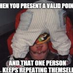 Kids | WHEN YOU PRESENT A VALID POINT ... AND THAT ONE PERSON KEEPS REPEATING THEMSELF | image tagged in kids | made w/ Imgflip meme maker