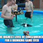 If you're gonna be stupid | THE HIGHEST LEVEL OF CONSEQUENCES FOR A DRINKING GAME EVER | image tagged in if you're gonna be stupid,memes | made w/ Imgflip meme maker