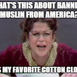 Emily Litella | WHAT'S THIS ABOUT BANNING MUSLIN FROM AMERICA? IT'S MY FAVORITE COTTON CLOTH! | image tagged in emily,memes | made w/ Imgflip meme maker