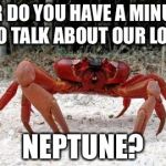 Xmas Crab | SIR DO YOU HAVE A MINUTE TOO TALK ABOUT OUR LORD, NEPTUNE? | image tagged in xmas crab | made w/ Imgflip meme maker