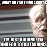 Stupid voters! Socialism is for slaves! | AMERICAN, WHAT DO YOU THINK ABOUT SOCIALISM? I'M JUST KIDDING! I'M GOING FOR TOTALITARIANISM! | image tagged in the emperor is ready,disney killed star wars,star wars kills disney,socialism is for slaves | made w/ Imgflip meme maker