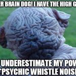 My brains! Aaaaahahhhh!!! | IT'S OVER BRAIN DOG! I HAVE THE HIGH GROUND! YOU UNDERESTIMATE MY POWER! *PSYCHIC WHISTLE NOISE | image tagged in brain dog | made w/ Imgflip meme maker