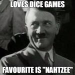 Hitler laugh  | LOVES DICE GAMES FAVOURITE IS "NAHTZEE" | image tagged in hitler laugh  | made w/ Imgflip meme maker