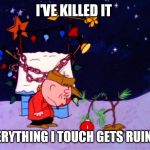 Charlie Brown Ruins Everything  | I'VE KILLED IT EVERYTHING I TOUCH GETS RUINED | image tagged in charlie brown ruins everything | made w/ Imgflip meme maker