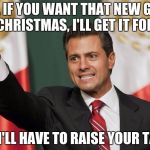 Let's raise their taxes! | SON, IF YOU WANT THAT NEW GAME FOR CHRISTMAS, I'LL GET IT FOR YOU BUT I'LL HAVE TO RAISE YOUR TAXES | image tagged in let's raise their taxes | made w/ Imgflip meme maker