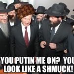 Putin in Israel | YOU PUTIN ME ON? YOU LOOK LIKE A SHMUCK! | image tagged in putin in israel,scumbag | made w/ Imgflip meme maker