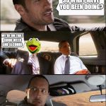 The Rock Driving Kermit and Barack Obama | SO WHAT HAVE YOU BEEN DOING? WE'RE ON THAT GOOD WEED AND ALCOHOL | image tagged in the rock driving kermit and barack obama | made w/ Imgflip meme maker