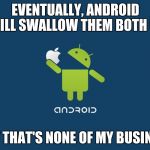 Android | EVENTUALLY, ANDROID WILL SWALLOW THEM BOTH UP BUT THAT'S NONE OF MY BUSINESS | image tagged in android | made w/ Imgflip meme maker