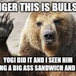 bears | RANGER THIS IS BULLSHIT YOGI DID IT AND I SEEN HIM EATING A BIG ASS SANDWICH AND SHIT | image tagged in bears | made w/ Imgflip meme maker