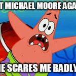 Patrick - Not Michael Moore Again | NOT MICHAEL MOORE AGAIN! HE SCARES ME BADLY! | image tagged in patrick star,memes,spongebob squarepants,scared,funny | made w/ Imgflip meme maker