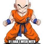 krillin time | IF I HAD 1 WISH WITH THE DRAGONBALLS IT WOULD BE TO BE STRONGER THEN GOKU | image tagged in krillin time | made w/ Imgflip meme maker