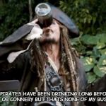 Pirate  | WE PIRATES HAVE BEEN DRINKING LONG BEFORE KERMIT OR CONNERY BUT THATS NONE OF MY BUSINESS | image tagged in pirate | made w/ Imgflip meme maker