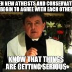 Conspiracy priest | WHEN NEW ATHEISTS AND CONSERVATIVES BEGIN TO AGREE WITH EACH OTHER KNOW THAT THINGS ARE GETTING SERIOUS | image tagged in conspiracy priest,college liberal,liberals,conservative,atheism | made w/ Imgflip meme maker