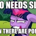 mlp | WHO NEEDS SLEEP WHEN THERE ARE PONIES? | image tagged in mlp | made w/ Imgflip meme maker
