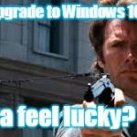 dirty harry | Free upgrade to Windows 10!? Do ya feel lucky? | image tagged in dirty harry | made w/ Imgflip meme maker