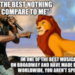 Kanye West Lion King | ''I AM THE BEST NOTHING CAN COMPARE TO ME'' IM ONE OF THE BEST MUSICALS ON BROADWAY AND HAVE MADE BILLIONS WORLDWIDE, YOU AREN'T SPECIAL | image tagged in kanye west lion king | made w/ Imgflip meme maker