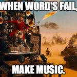 When word's fail,make music | WHEN WORD'S FAIL, MAKE MUSIC. | image tagged in when word's fail make music | made w/ Imgflip meme maker