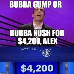 Futuristic Jeopardy scene (post-federal cannabis legalization) | BUBBA GUMP OR BUBBA KUSH FOR $4,200, ALEX | image tagged in jeopardy,420,cannabis,forrest gump,marijuana | made w/ Imgflip meme maker