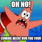 Patrick - He's Coming Back! | OH NO! HE'S COMING BACK! RUN FOR YOUR LIFE! | image tagged in patrick star,memes,spongebob squarepants,scared,funny | made w/ Imgflip meme maker