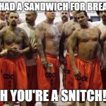 Prison | SO YOU HAD A SANDWICH FOR BREAKFAST? OH YOU'RE A SNITCH!!! | image tagged in prison | made w/ Imgflip meme maker