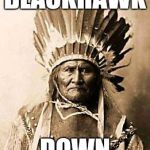 if you achieve nothing else today, just make someone smile (or at least try) | BLACKHAWK DOWN | image tagged in first nation | made w/ Imgflip meme maker