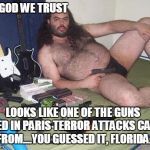 Surprise Surprise!! :) | IN GOD WE TRUST LOOKS LIKE ONE OF THE GUNS USED IN PARIS TERROR ATTACKS CAME FROM....YOU GUESSED IT, FLORIDA. | image tagged in weird guy with guns birthday | made w/ Imgflip meme maker