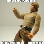 cool hand luke | IF YOU'RE HAPPY AND YOU KNOW IT CLAP  YOUR.........DAMMIT! | image tagged in luke,meme,star wars,funny | made w/ Imgflip meme maker