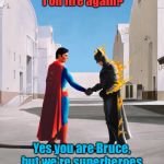 What you don't hear these guys say............. | Hey, Clark, am I on fire again? Yes you are Bruce, but we're superheroes, don't sweat it! | image tagged in wish batman was here,memes,funny memes | made w/ Imgflip meme maker
