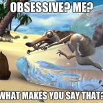 Scrat | OBSESSIVE? ME? WHAT MAKES YOU SAY THAT? | image tagged in scrat | made w/ Imgflip meme maker