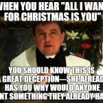 Conspiracy priest | WHEN YOU HEAR "ALL I WANT FOR CHRISTMAS IS YOU'' YOU SHOULD KNOW THIS IS A GREAT DECEPTION---SHE ALREADY HAS YOU WHY WOULD ANYONE WANT SOMET | image tagged in conspiracy priest,christmas,relationships,presents | made w/ Imgflip meme maker