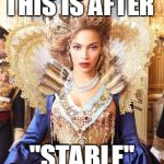 Beyoncequeen | THIS IS AFTER "STABLE" | image tagged in beyoncequeen | made w/ Imgflip meme maker