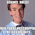 Science Rules! | SCIENCE  RULES! WHEN YOU'RE NOT CHOPPING THE LEGS OFF RATS | image tagged in science rules | made w/ Imgflip meme maker