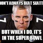 BIG BEN | I DON'T ALWAYS BEAT SEATTLE BUT WHEN I DO, IT'S IN THE SUPER BOWL | image tagged in big ben | made w/ Imgflip meme maker