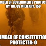 Soldiers | NUMBER OF GOVERNMENTS PROTECTED BY THE US MILITARY: 150 NUMBER OF CONSTITUTIONS PROTECTED: 0 | image tagged in soldiers,constitution,oath | made w/ Imgflip meme maker