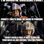 Star Wars Porkins | I'M GOING IN. COVER ME PORKY. PORKY?  THAT'S RUDE. MY NAME IS PORKINS. THERE'S BEEN A POST-IT NOTE STUCK ON YOUR BACK ALL DAY SAYING: "CALL  | image tagged in star wars porkins,memes,star wars,star wars no | made w/ Imgflip meme maker