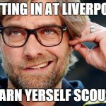 Jurgen Klopp develops an ear for the Liverpool accent | FITTING IN AT LIVERPOOL LEARN YERSELF SCOUSE | image tagged in jurgen | made w/ Imgflip meme maker