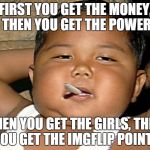 Gangsta Kid | FIRST YOU GET THE MONEY, THEN YOU GET THE POWER THEN YOU GET THE GIRLS, THEN YOU GET THE IMGFLIP POINTS | image tagged in gangsta kid,meme | made w/ Imgflip meme maker