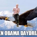 Putin Eagle | WHEN OBAMA DAYDREAMS | image tagged in putin eagle | made w/ Imgflip meme maker