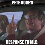 Clark Griswold  | PETE ROSE'S RESPONSE TO MLB. | image tagged in clark griswold  | made w/ Imgflip meme maker