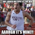 It's mine! | GUY LEAVES HIS SPOT AT THE BAR AARRGH IT'S MINE!! | image tagged in it's mine | made w/ Imgflip meme maker