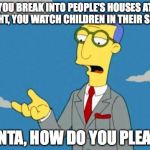 Blue Haired Lawyer  | YOU BREAK INTO PEOPLE'S HOUSES AT NIGHT, YOU WATCH CHILDREN IN THEIR SLEEP, SANTA, HOW DO YOU PLEAD? | image tagged in blue haired lawyer | made w/ Imgflip meme maker