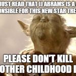 Yoda praying | I'VE JUST READ THAT JJ ABRAMS IS A MAN RESPONSIBLE FOR THIS NEW STAR TREK SHIT PLEASE DON'T KILL MY OTHER CHILDHOOD LOVE | image tagged in yoda praying | made w/ Imgflip meme maker