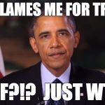 Irritated Obama | GOP BLAMES ME FOR TRUMP. WTF?!?  JUST WTF? | image tagged in irritated obama | made w/ Imgflip meme maker