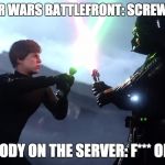 SCREW YOU DAD! | ME IN STAR WARS BATTLEFRONT:SCREW YOU DAD! EVERYBODY ON THE SERVER: F*** OFF LUKE! | image tagged in screw you dad | made w/ Imgflip meme maker