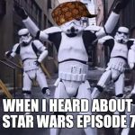 Dancing Stormtroopers | WHEN I HEARD ABOUT STAR WARS EPISODE 7 | image tagged in dancing stormtroopers,scumbag | made w/ Imgflip meme maker