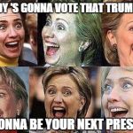 Hillary Clinton | NOBODY 'S GONNA VOTE THAT TRUMP GUY : I'M GONNA BE YOUR NEXT PRESIDENT | image tagged in hillary clinton | made w/ Imgflip meme maker