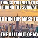 Je suis New York | TWO THINGS YOU NEED TO KNOW ABOUT RIDING THE SUBWAY IN NYC 2. GET THE HELL OUT OF MY WAY! 1. NEVER RUN FOR MASS TRANSIT | image tagged in new york city,subway | made w/ Imgflip meme maker