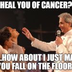 Benny Hinn  | HEAL YOU OF CANCER? UH..HOW ABOUT I JUST MAKE YOU FALL ON THE FLOOR? | image tagged in benny hinn  | made w/ Imgflip meme maker