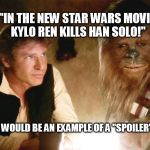 Spoiler Alert! | "IN THE NEW STAR WARS MOVIE KYLO REN KILLS HAN SOLO!" WOULD BE AN EXAMPLE OF A "SPOILER" | image tagged in han solo chewbacca,spoilers,funny,kylo ren,star wars | made w/ Imgflip meme maker