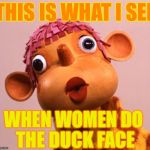 Pob | THIS IS WHAT I SEE WHEN WOMEN DO THE DUCK FACE | image tagged in pob | made w/ Imgflip meme maker